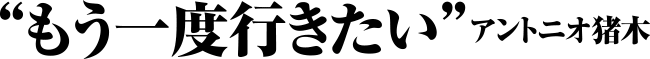 ”もう一度行きたい” アントニオ猪木