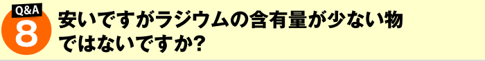 安いですがラジウムの含有量が少ない物ではないですか?