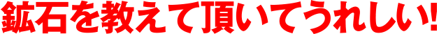鉱石を教えて頂いてうれしい！