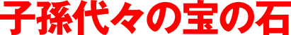 子孫代々の宝の石